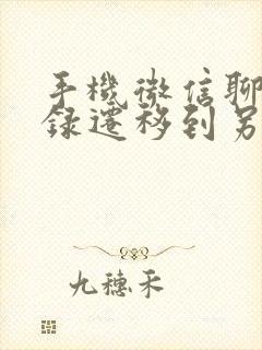 手机微信聊天记录迁移到另一个手机