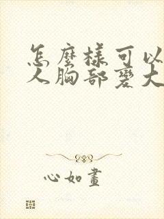 怎么样可以让女人胸部变大