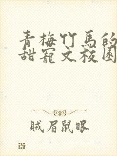 青梅竹马的小说甜宠文校园