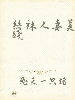 丝袜人妻美腿在线