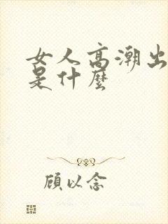 女人高潮出的水是什么