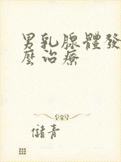 男乳腺体发育怎么治疗