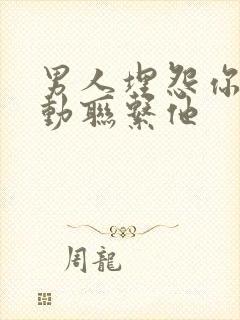 男人埋怨你不主动联系他