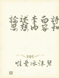 论述李白诗歌的思想内容和艺术特色