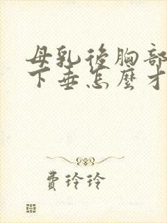 母乳后胸部干瘪下垂怎么才能变大封面