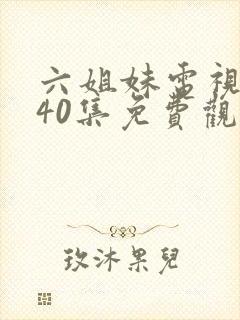 六姐妹电视剧全40集免费观看