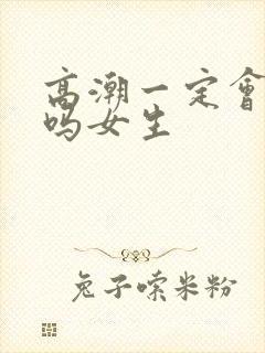 高潮一定会喷潮吗女生