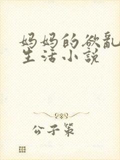 妈妈的欲乱放荡生活小说
