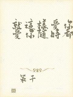 就这样爱你爱你爱你随时都要一起原唱