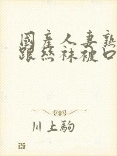 国产人妻熟女高跟丝袜被口封面