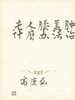 老人膝盖肿疼用什么办法治疗