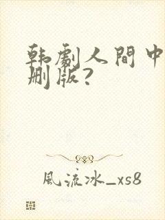 韩剧人间中毒未删版?