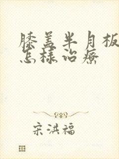 膝盖半月板疼痛怎样治疗