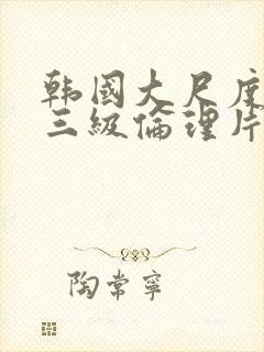 韩国大尺度成人三级伦理片