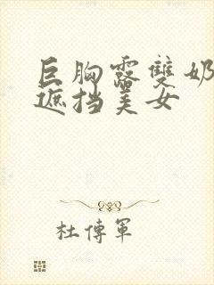 巨胸露双奶头无遮挡美女