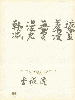 韩漫无羞遮无删减免费漫画中文