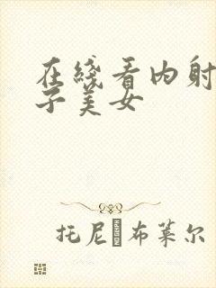 在线看内射大奶子美女