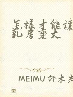 怎样才能让男性乳房变大