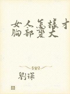 女人怎样才能让胸部变大