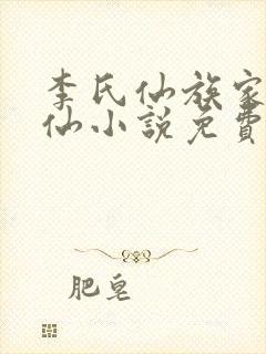 李氏仙族家族修仙小说免费阅读全文