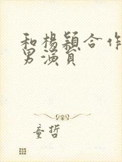 和杨颖合作过的男演员封面