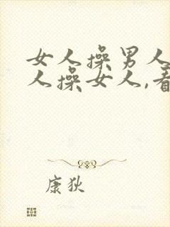 女人操男人,男人操女人,看男人操女人.