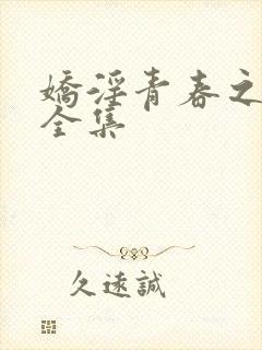 娇淫青春之放纵全集