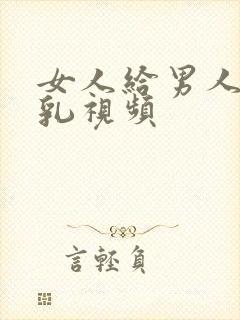 女人给男人吃母乳视频