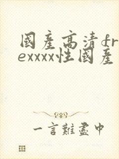 国产高清freexxxx性国产