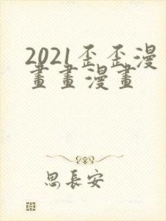 2021歪歪漫画画漫画