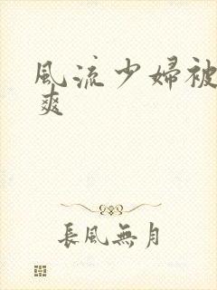 风流少妇被粗大爽