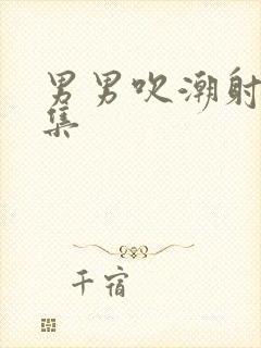 男男吹潮射精合集