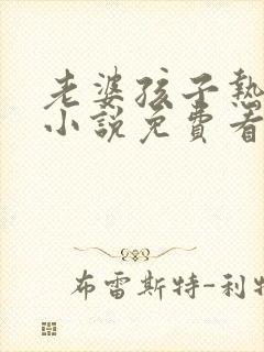 老婆孩子热炕头小说免费看