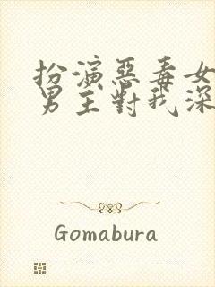 扮演恶毒女配,男主对我深情沦陷