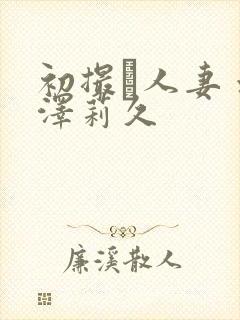 初撮り人妻 水泽莉久