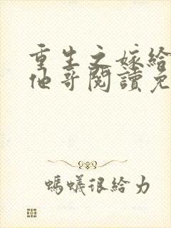 重生之嫁给前任他哥阅读免费阅读全文