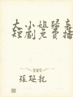 大小姐归来飒翻短剧免费播放