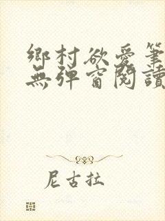 乡村欲爱笔趣阁无弹窗阅读