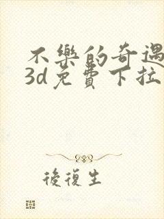 不乐的奇遇漫画3d免费下拉式