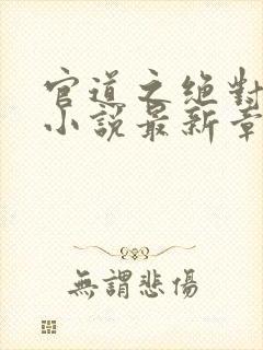 官道之绝对权力小说最新章节阅读