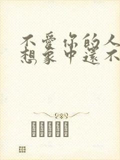 不爱你的人比你想象中还不爱你