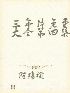 三年片免费观看大全第四集电视剧