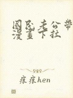 国民老公带回家漫画下拉