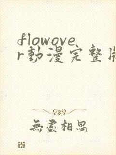 flowover动漫完整版免费真人