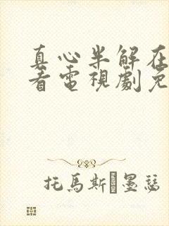 真心半解在线观看电视剧免费高清全集