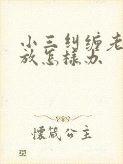 小三纠缠老公不放怎样办