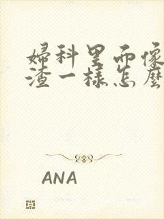 妇科里面像豆腐渣一样怎么办