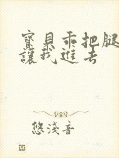 宝贝乖把腿张开让我进去