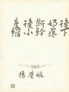 产后断奶后乳房缩小干瘪下垂怎么办