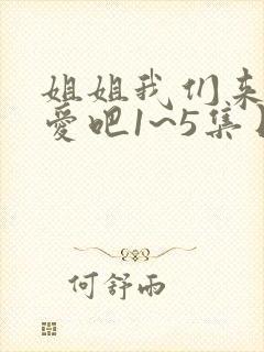 姐姐我们来谈恋爱吧1~5集日漫